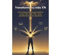 TRANSFORMA TU VIDA YA: Con lo mejor de los 5 grandes maestros: Covey + Hill + Tolle + Ruiz + Clear para libertad personal y abundancia
