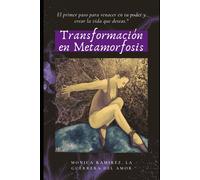 Transformación En Metamorfosis: El Primer Paso Para Renacer En Tu Poder Y Crear La Vida Que Deseas.