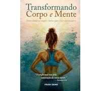 Transformando Corpo e Mente: Como alinhar as emoções e hábitos para viver com constância