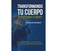 Transformando tu cuerpo despertando tu mente: Un viaje hacia la plenitud, la fe y el propósito de vida