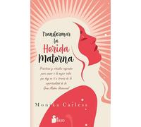 Transformar la herida materna / Transforming the Mother Wound: Practicas Y Rituales Sagrados Para Sanar a La Mujer Sabia Que Hay En Ti a Traves De La Espiritualidad De La Gran Madre Universal