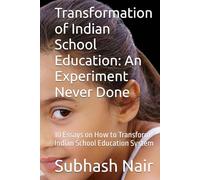 Transformation of Indian School Education: An Experiment Never Done: 10 Essays on How to Transform Indian School Education System