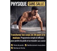 TRANSFORMATION PHYSIQUE SANS SALLE: Transforme ton corps en 30 jours à la maison - Programme simple et efficace pour perdre du poids et se muscler sans matériel