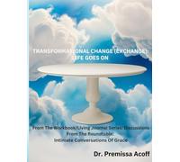 Transformational Change (Exchange): Life Goes On: From The Workbook/Living Journal Series: Discussions From The Roundtable: Intimate Conversations Of Grace