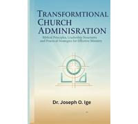 Transformational Church Administration: Biblical Principles, Leadership Structures, and Practical Strategies for Effective Ministry
