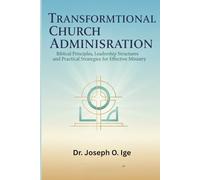Transformational Church Administration: Biblical Principles, Leadership Structures, and Practical Strategies for Effective Ministry