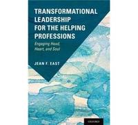 Transformational Leadership for the Helping Professions - East Jean F. Professor Professor University of Denver Graduate School of Social Work - Oxford Un East Jean F. Professor Professor University o