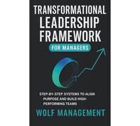 Transformational Leadership Framework for Managers: Step-by-step systems to align purpose and build high-performing teams