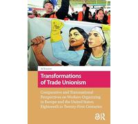 Transformations of Trade Unionism: Comparative and Transnational Perspectives on Workers Organizing in Europe and the United States, Eighteenth to Twenty-First Centuries