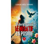 Transforme le négative en positive - Ludwine Adèle Tiphanie - Le Lys Bleu - broché - Témoignage
