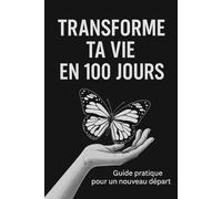 Transforme ta vie en 100 jours - Développement personnel & Habitudes de Succès | Guide pratique pour un nouveau départ