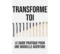 Transforme toi: Le guide pratique pour une nouvelle vie