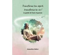 Transforme ton esprit, transforme ta vie !: Le guide de l'auto-hypnose