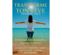Transforme Ton Rêve : Libération Émotionnelle et Sagesse Toltèque: Le Guide pour Comprendre, Guérir et Créer la Vie Que Tu Mérites et la contrôler