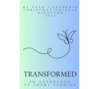 Transformed: An Anthology of Short Stories: By Year 7 Students at Christway College Kingston 2025