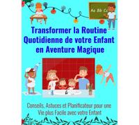 Transformer la Routine Quotidienne de votre Enfant en Aventure Magique: Livre de Conseils et d'Astuces pour une Vie plus Facile avec votre Enfant. ... pour Organiser ses Tâches Essentielles
