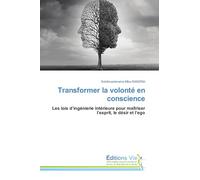 Transformer la volonté en conscience: Les lois d'ingénierie intérieure pour maîtriser l'esprit, le désir et l'ego