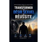 Transformer le desir sexuel en réussit: Comment transformer son énergie intérieure en discipline, en succès et en liberté.