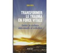Transformer le trauma en force vitale - Guérir la violence individuelle et collective Gina Ross (Auteur), Laura Baudin (Traduction)
