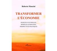 Transformer l'économie Sources culturelles, modèles alternatifs, perspectives politiques - Roberto Mancini - L'harmattan - broché - Essai