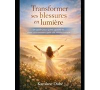 Transformer ses blessures en lumière: Un guide pour guérir, grandir et aimer consciemment apres une relation toxique