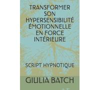 TRANSFORMER SON HYPERSENSIBILITÉ ÉMOTIONNELLE EN FORCE INTÉRIEURE: SCRIPT HYPNOTIQUE
