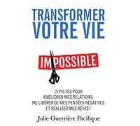 Transformer votre vie: 19 pistes pour améliorer mes relations, me libérer de mes pensées négatives et réaliser mes rêves