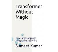 Transformer Without Magic: How Large Language Models Actually Work