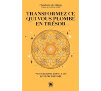 Transformez Ce Qui Vous Plombe En Trésor - Vos Blessures Sont La Clé De Votre Destinée