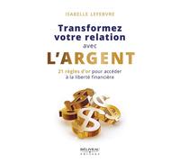 Transformez votre relation avec l'argent - 21 règles d'or pour accéder à la liberté financière - Isabelle Lefebvre - Beliveau Editeur - broché - Guide