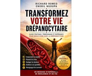 TRANSFORMEZ VOTRE VIE DRÉPANOCYTAIRE: Guide pratique, témoignage et espérance pour mieux vivre avec la drépanocytose