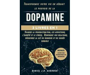 Transformez votre vie en gérant le pouvoir de la DOPAMINE: Vaincre la procrastination, les addictions, l'anxiété et le stress, Renforcez vos relations,découvrez la u bonheur et du succès durable