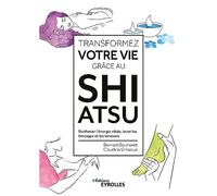 Transformez votre vie grâce au Shiatsu: Renforcer l'énergie vitale, lever les blocages et les tensions
