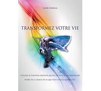 Transformez votre vie: Utilisez le pouvoir créateur qui est en vous pour construire votre vie à l'image de ce que vous voulez qu'elle soit