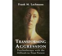 Transforming Aggression: Psychotherapy With the Difficult-To-Treat Patient