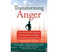 Transforming Anger: The Heartmath Solution for Letting Go of Rage, Frustration, and Irritation