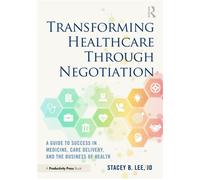 Transforming Healthcare Through Negotiation A Guide to Success in Medicine, Care Delivery, and the Business of Health - Stacey B. Lee - Productivity Press - ebook (ePub) - Livre