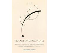 Transforming Noise: A History of Its Science and Technology from Disturbing Sounds to Informational Errors, 1900-1955