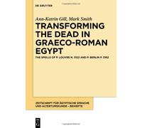 Transforming The Dead In Graeco-Roman Egypt: The Spells Of P. Louvre N. 3122 And P. Berlin P. 3162 (Zeitschrift Für Ägyptische Sprache Und Altertumskunde Beihefte, 16)