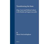 Transforming the State: King, Court and Political Culture in the Realms of Aragon, 1213-1387