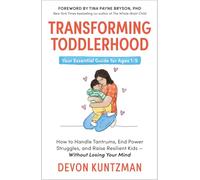 Transforming Toddlerhood: How to Handle Tantrums, End Power Struggles and Raise Resilient Kids - Without Losing Your Mind