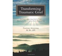 Transforming Traumatic Grief: Six Steps to Move from Grief to Peace After the Sudden or Violent Death of a Loved One by Armstrong LPC, Courtney M (2011) Paperback