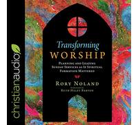 Transforming Worship: Planning and Leading Sunday Services as If Spiritual Formation Mattered