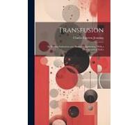 Transfusion: Its History, Indications And Modes Of Application, With A Bibliographical Index