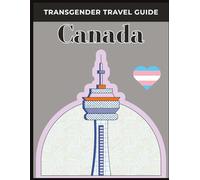 Transgender Travel Guide: Canada: Discover the Best LGBTQ+ Destinations, Trans-Friendly Travel Tips, and Cultural Insights for Exploring Canada with Confidence