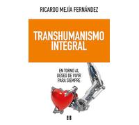 Transhumanismo integral: En torno al deseo de vivir para siempre