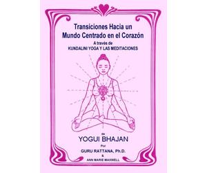 Transiciones Hacia Un Mundo Centrado En El Corazón: A Traves De Kundalini Yoga Y Las Meditaciones De Yogui Bhajan