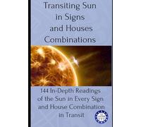 Transiting Sun in Signs and Houses Combinations: 144 In-Depth Readings of the Sun in Every Sign and House Combination in Transit