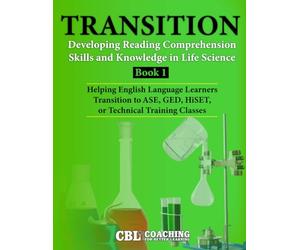 TRANSITION: Developing Reading Comprehension Skills and Knowledge in Life Science, Book 1: Helping English Language Learners Transition to ASE, GED, HiSET, or Technical Training Classes