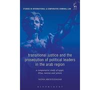 Transitional Justice And The Prosecution Of Political Leaders In The Arab Region: A Comparative Study Of Egypt, Libya, Tunisia And Yemen (Studies In International And Comparative Criminal Law)